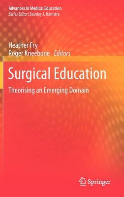 Surgical Education: Theorising an Emerging Domain by Fry, Heather