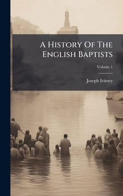 A History Of The English Baptists by Ivimey, Joseph