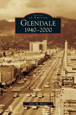 Glendale, 1940-2000 by Arroyo, Juliet M.