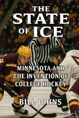 The State of Ice: Minnesota and the Invention of College Hockey by Johns, Bill