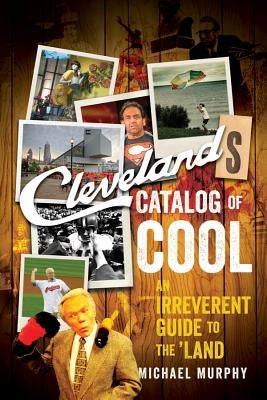 Cleveland's Catalog of Cool: An Irreverent Guide to the Land by Murphy, Michael