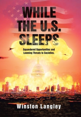While the U.S. Sleeps: Squandered Opportunities and Looming Threats to Societies. by Langley, Winston