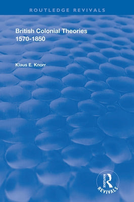 British Colonial Theories 1570 - 1850 by Knorr, Klause E.