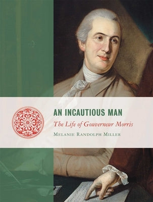 An Incautious Man: The Life of Gouveneur Morris by Miller, Melanie