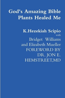 God's Amazing Bible Plants Healed Me by Scipio, K. Hezekiah