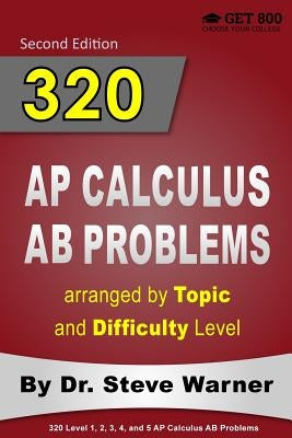 320 AP Calculus AB Problems Arranged by Topic and Difficulty Level: 160 Test Questions with Solutions, 160 Additional Questions with Answers by Warner, Steve