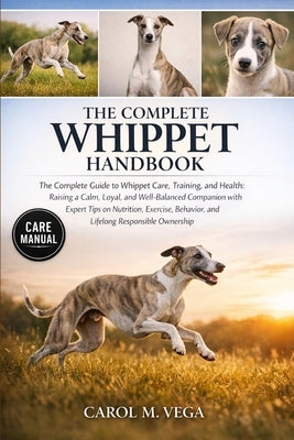 The Complete Whippet Handbook: The Complete Guide to Whippet Care, Training, and Health: Raising a Calm, Loyal, and Well-Balanced Companion with Exper by Vega, Carol M.