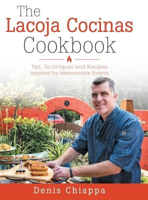 The Lacoja Cocinas Cookbook: Tips, Techniques and Recipes Inspired by Memorable Events by Chiappa, Denis