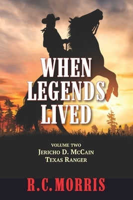 When Legends Lived: Volume Two: Jericho D. McCain Texas Ranger by Morris, R. C.