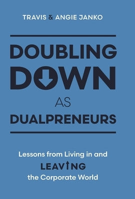 Doubling Down as Dualpreneurs: Lessons from Living in and Leaving the Corporate World by Janko, Travis