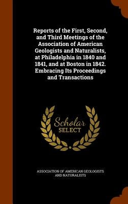 Reports of the First, Second, and Third Meetings of the Association of American Geologists and Naturalists, at Philadelphia in 1840 and 1841, and at B by Association of American Geologists and N