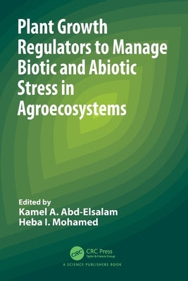 Plant Growth Regulators to Manage Biotic and Abiotic Stress in Agroecosystems by Abd-Elsalam, Kamel A.
