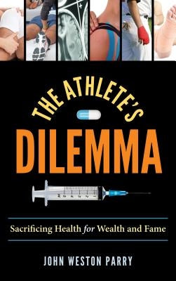 The Athlete's Dilemma: Sacrificing Health for Wealth and Fame by Parry, John Weston