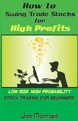 How to Swing Trade Stocks for High Profits: Low Risk High Probability Stock Trading for Beginners by Monnaie, Joe