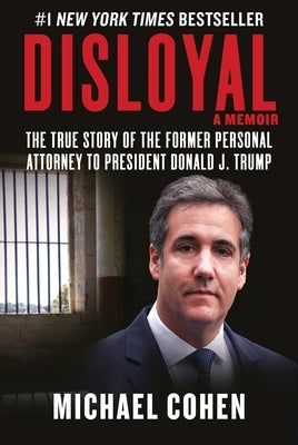 Disloyal: A Memoir: The True Story of the Former Personal Attorney to President Donald J. Trump by Cohen, Michael