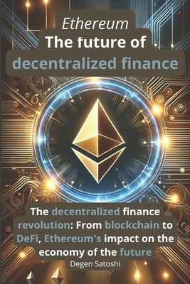 Ethereum - The future of decentralized finance: The revolution of decentralized finance: From blockchain to DeFi, Ethereum's impact on the economy of by Satoshi, Degen