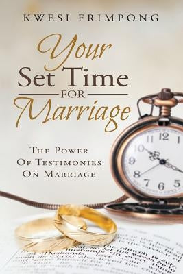 Your Set Time for Marriage: The Power of Testimonies on Marriage by Frimpong, Kwesi