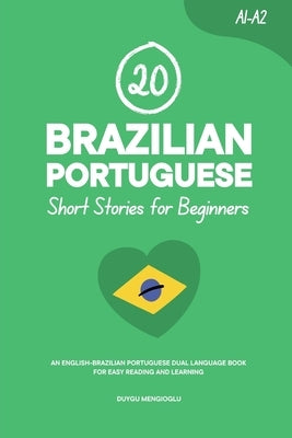 20 Brazilian Portuguese Short Stories for Beginners: An English-Brazilian Portuguese Dual-Language Book for Easy Reading and Learning by Mengioglu, Duygu
