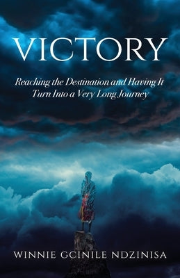 Victory: Reaching the Destination and Having It Turn Into a Very Long Journey by Ndzinisa, Winnie Gcinile