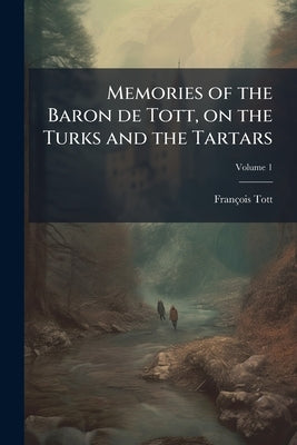 Memories of the Baron de Tott, on the Turks and the Tartars; Volume 1 by Tott, François