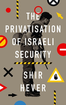 The Privatisation of Israeli Security by Hever, Shir
