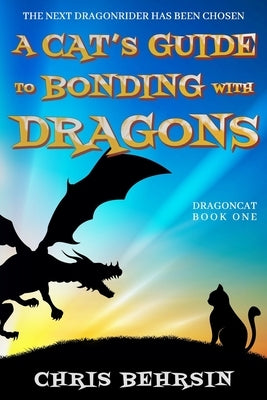 A Cat's Guide to Bonding with Dragons: A Light-hearted Humorous Fantasy Adventure by Behrsin, Chris