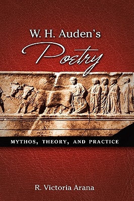 W. H. Auden's Poetry: Mythos, Theory, and Practice by Arana, R. Victoria