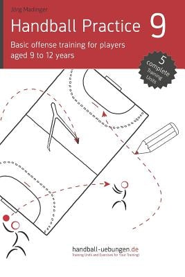 Handball Practice 9 - Basic offense training for players aged 9 to 12 years by Madinger, Jörg