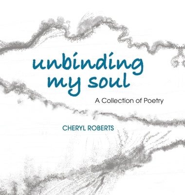 Unbinding My Soul: A Collection of Poetry by Roberts, Cheryl