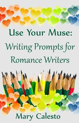 Use Your Muse: Writing Prompts For Romance Writers by Caelsto, Mary