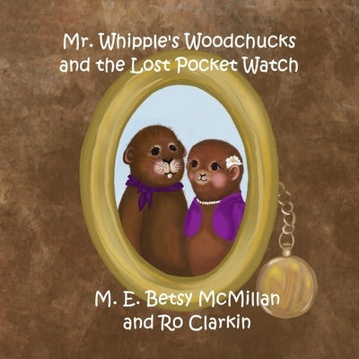 Mr. Whipple's Woodchucks and the Lost Pocket Watch by Clarkin, Ro