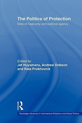 The Politics of Protection: Sites of Insecurity and Political Agency by Huysmans, Jef