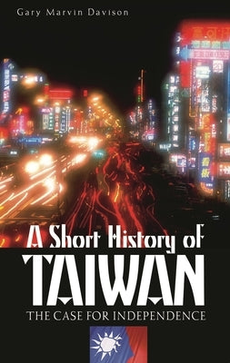 A Short History of Taiwan: The Case for Independence by Davison, Gary M.
