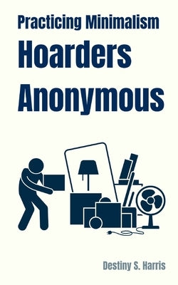 Practicing Minimalism: Hoarders Anonymous by Harris, Destiny S.