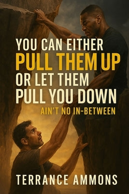 YOU CAN EITHER PULL THEM UP OR LET THEM PULL YOU DOWN. Ain't No In Between by Ammons, Terrance