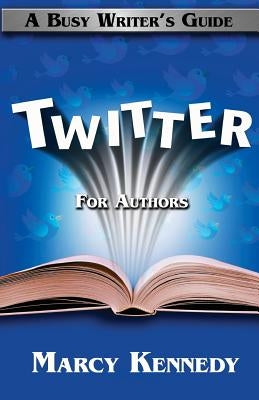 Twitter for Authors: A Busy Writer's Guide by Kennedy, Marcy