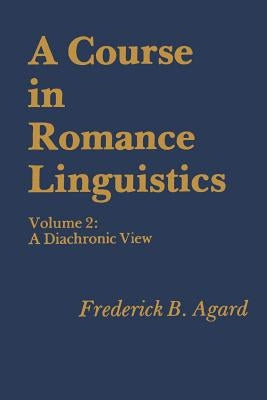 A Course in Romance Linguistics: Volume 2: A Diachronic View by Agard, Frederick B.