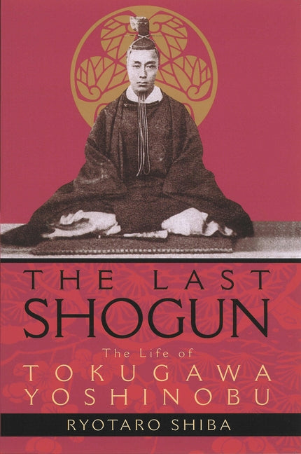 The Last Shogun: The Life of Tokugawa Yoshinobu by Shiba, Ryotaro