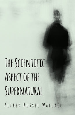The Scientific Aspect of the Supernatural by Wallace, Alfred Russel