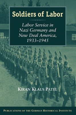 Soldiers of Labor: Labor Service in Nazi Germany and New Deal America, 1933 1945 by Patel, Kiran Klaus