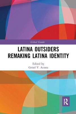 Latina Outsiders Remaking Latina Identity by Acosta, Grisel Y.