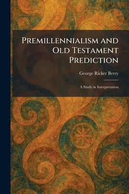 Premillennialism and Old Testament Prediction: A Study in Interpretation by Berry, George Ricker