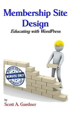 Membership Site Design: Educating with Wordpress by Gardner, Scott a.