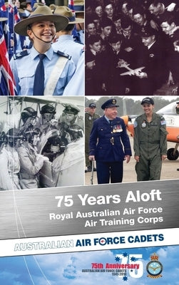 75 Years Aloft: Royal Australian Air Force Air Training Corps: Australian Air Force Cadets, 1941-2016 by Glozier, Matthew