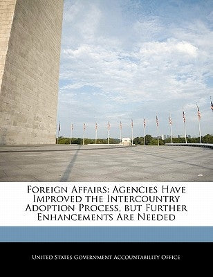 Foreign Affairs: Agencies Have Improved the Intercountry Adoption Process, But Further Enhancements Are Needed by United States Government Accountability