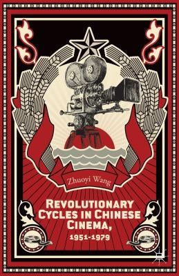 Revolutionary Cycles in Chinese Cinema, 1951-1979 by Wang, Z.