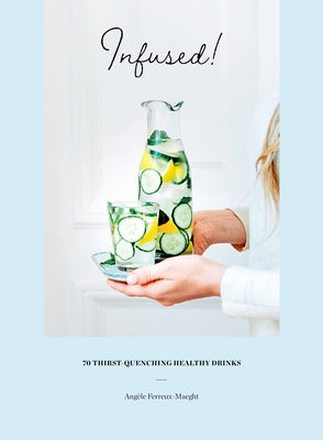 Infused!: 70 Thirst-Quenching Healthy Drinks by Ferreux-Maeght, Angèle