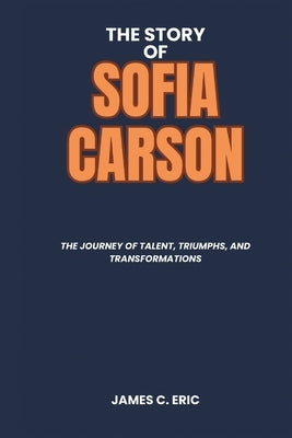 The Story of Sofia Carson: The Journey of Talent, Triumphs, and Transformations by Eric, James C.