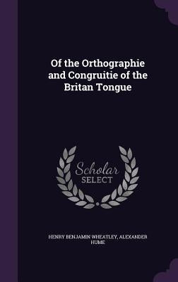 Of the Orthographie and Congruitie of the Britan Tongue by Wheatley, Henry Benjamin