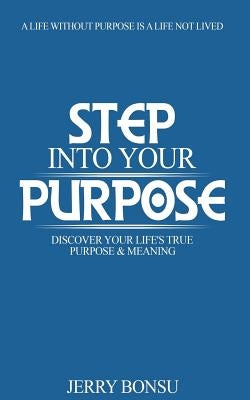 Step Into Your Purpose: Discover Your Life's True Purpose & Meaning by Bonsu, Jerry